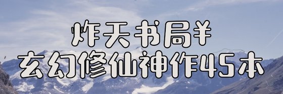 炸天书局￥玄幻修仙神作45本